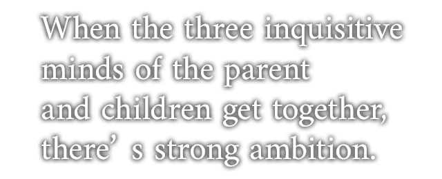When the three inquisitive minds of the parent and children get together, there’s strong ambition.