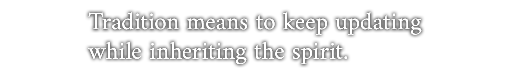 Tradition means to keep updating while inheriting the spirit.